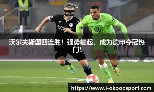 沃尔夫斯堡四连胜！强势崛起，成为德甲夺冠热门！