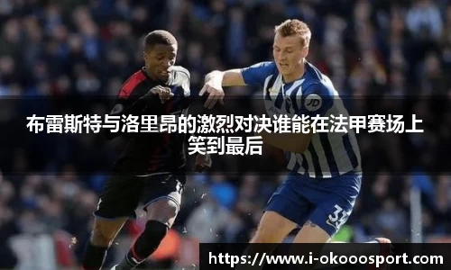 布雷斯特与洛里昂的激烈对决谁能在法甲赛场上笑到最后