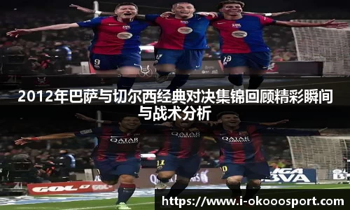 2012年巴萨与切尔西经典对决集锦回顾精彩瞬间与战术分析